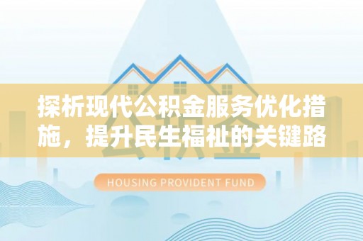 鹤壁探析现代公积金服务优化措施，提升民生福祉的关键路径