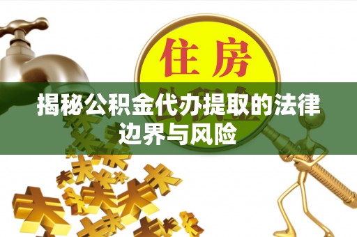 鹤壁揭秘公积金代办提取的法律边界与风险