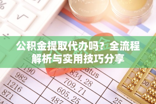 鹤壁公积金提取代办吗？全流程解析与实用技巧分享