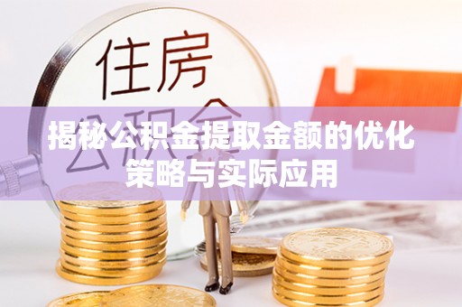 鹤壁揭秘公积金提取金额的优化策略与实际应用