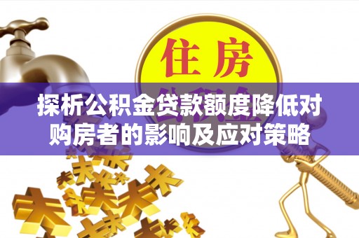 鹤壁探析公积金贷款额度降低对购房者的影响及应对策略