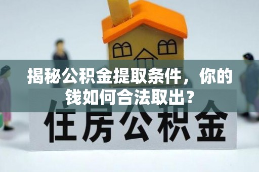 鹤壁揭秘公积金提取条件，你的钱如何合法取出？