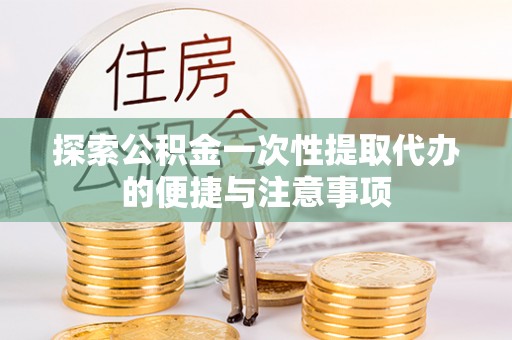 鹤壁探索公积金一次性提取代办的便捷与注意事项