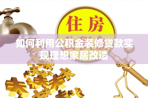 鹤壁如何利用公积金装修贷款实现理想家居改造