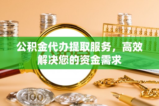 鹤壁公积金代办提取服务，高效解决您的资金需求