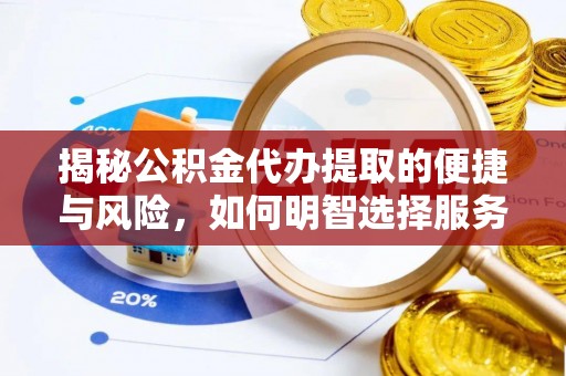 鹤壁揭秘公积金代办提取的便捷与风险，如何明智选择服务？