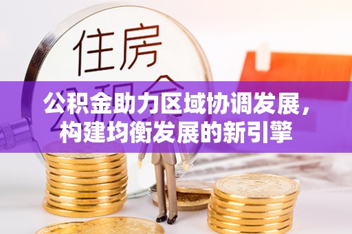 鹤壁公积金助力区域协调发展，构建均衡发展的新引擎