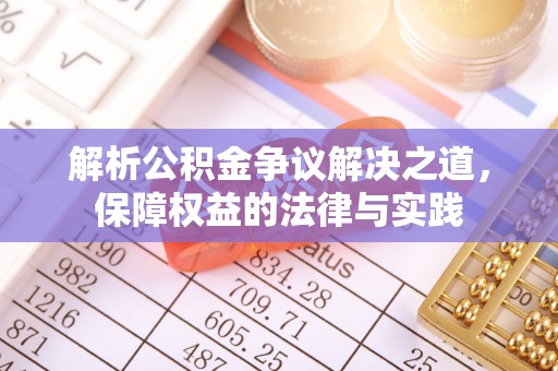 鹤壁解析公积金争议解决之道，保障权益的法律与实践
