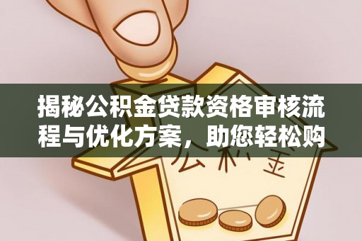 鹤壁揭秘公积金贷款资格审核流程与优化方案，助您轻松购房