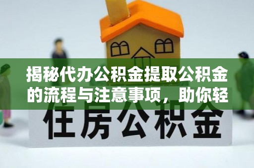 鹤壁揭秘代办公积金提取公积金的流程与注意事项，助你轻松拿回属于你的钱