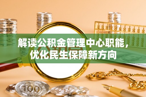 鹤壁解读公积金管理中心职能，优化民生保障新方向