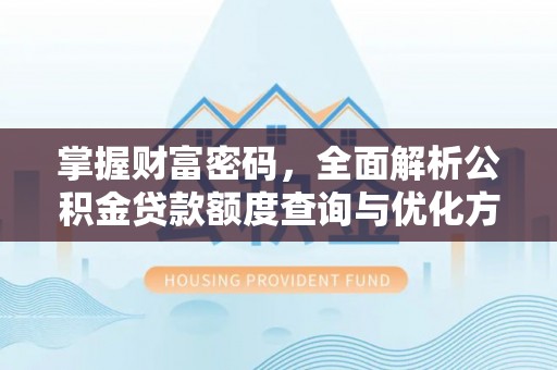 鹤壁掌握财富密码，全面解析公积金贷款额度查询与优化方案