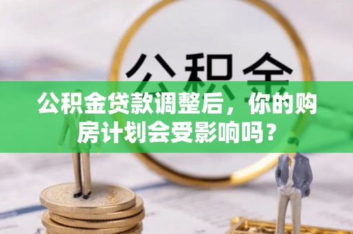 鹤壁公积金贷款调整后，你的购房计划会受影响吗？