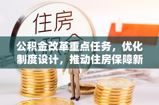 鹤壁公积金改革重点任务，优化制度设计，推动住房保障新发展