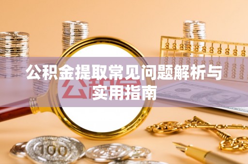 鹤壁公积金提取常见问题解析与实用指南
