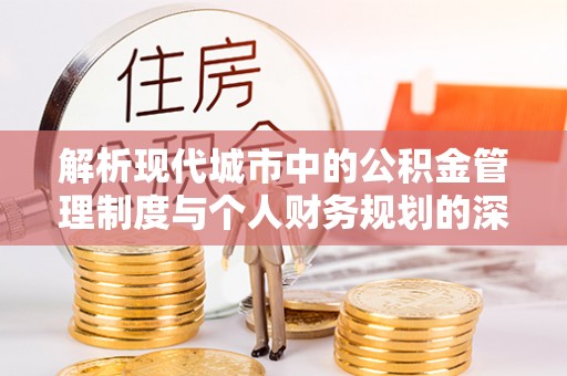 鹤壁解析现代城市中的公积金管理制度与个人财务规划的深度关联