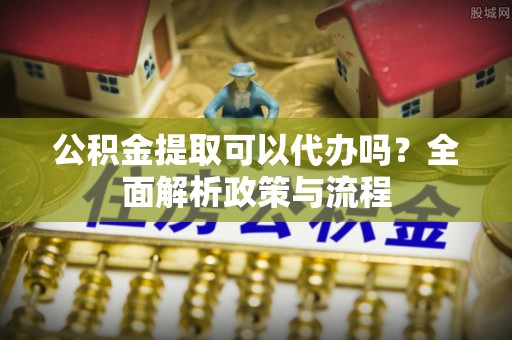 鹤壁公积金提取可以代办吗？全面解析政策与流程
