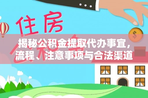 鹤壁揭秘公积金提取代办事宜，流程、注意事项与合法渠道
