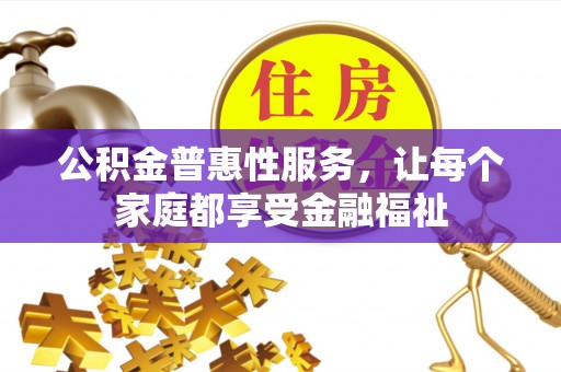 鹤壁公积金普惠性服务，让每个家庭都享受金融福祉