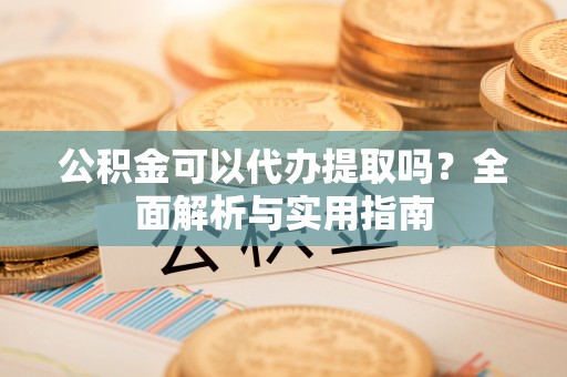 鹤壁公积金可以代办提取吗？全面解析与实用指南