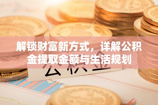 鹤壁解锁财富新方式，详解公积金提取金额与生活规划