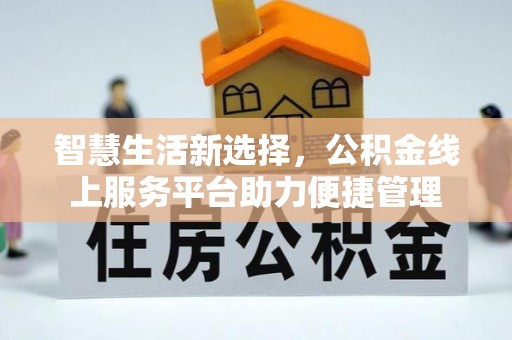 鹤壁智慧生活新选择，公积金线上服务平台助力便捷管理