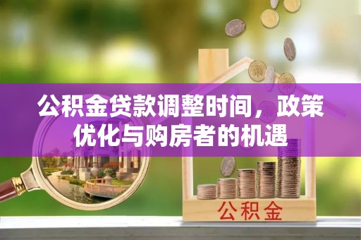 鹤壁公积金贷款调整时间，政策优化与购房者的机遇