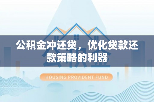 鹤壁公积金冲还贷，优化贷款还款策略的利器