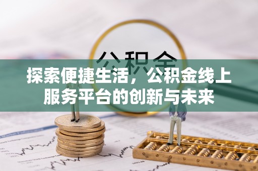 鹤壁探索便捷生活，公积金线上服务平台的创新与未来