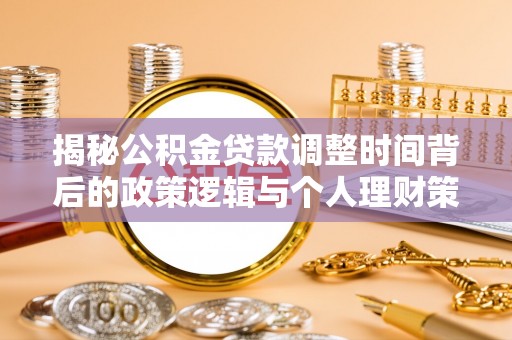 鹤壁揭秘公积金贷款调整时间背后的政策逻辑与个人理财策略