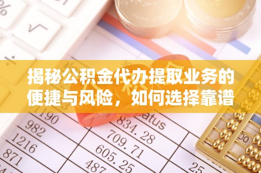 鹤壁揭秘公积金代办提取业务的便捷与风险，如何选择靠谱服务？