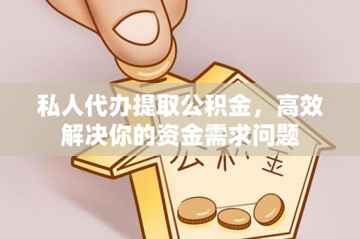 鹤壁私人代办提取公积金，高效解决你的资金需求问题