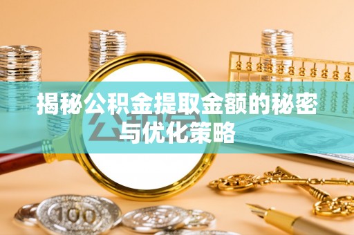 鹤壁揭秘公积金提取金额的秘密与优化策略