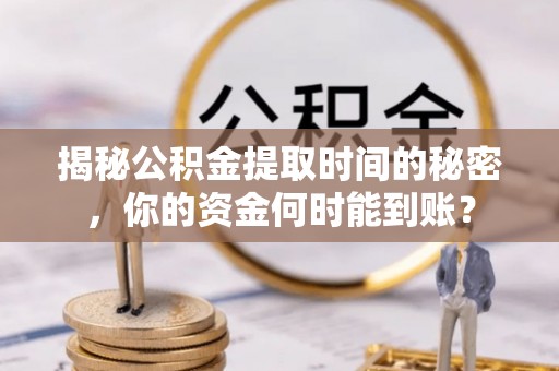 鹤壁揭秘公积金提取时间的秘密，你的资金何时能到账？