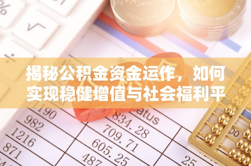 鹤壁揭秘公积金资金运作，如何实现稳健增值与社会福利平衡