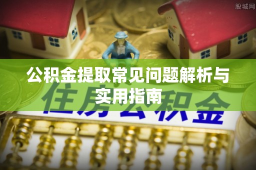 鹤壁公积金提取常见问题解析与实用指南