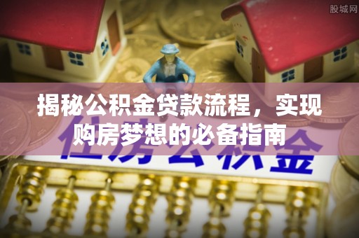鹤壁揭秘公积金贷款流程，实现购房梦想的必备指南