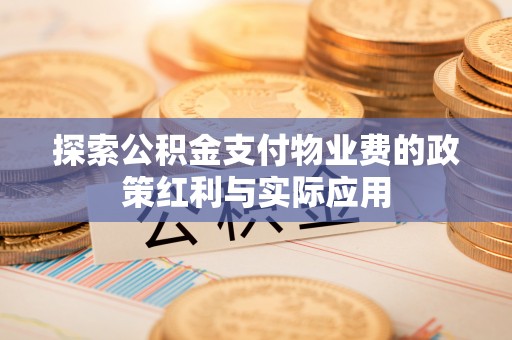 鹤壁探索公积金支付物业费的政策红利与实际应用