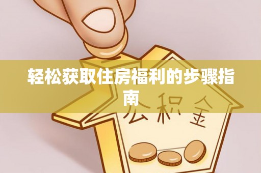 鹤壁轻松获取住房福利的步骤指南